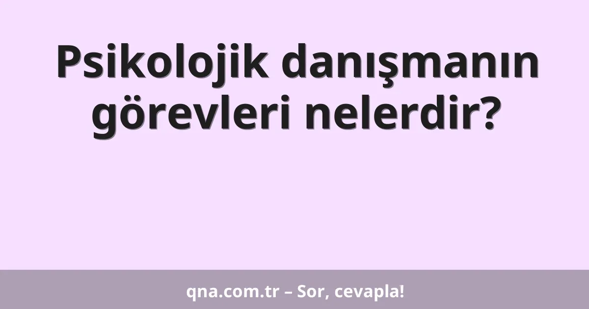 Psikolojik danışmanın görevleri nelerdir?