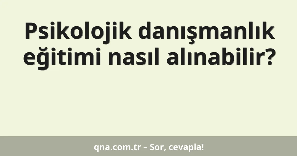 Psikolojik danışmanlık eğitimi nasıl alınabilir?
