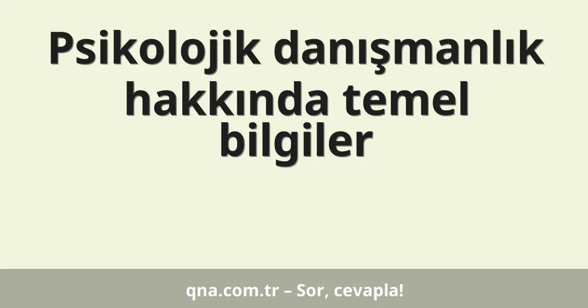 Psikolojik danışmanlık hakkında temel bilgiler