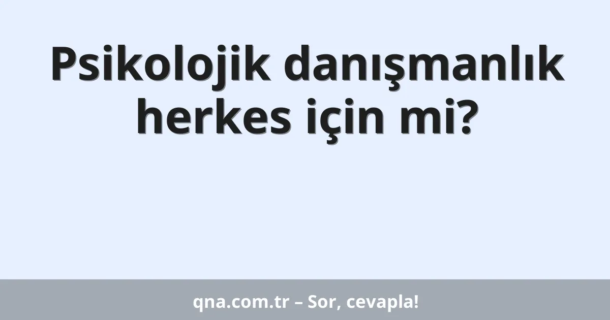Psikolojik danışmanlık herkes için mi?