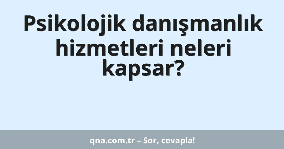Psikolojik danışmanlık hizmetleri neleri kapsar?