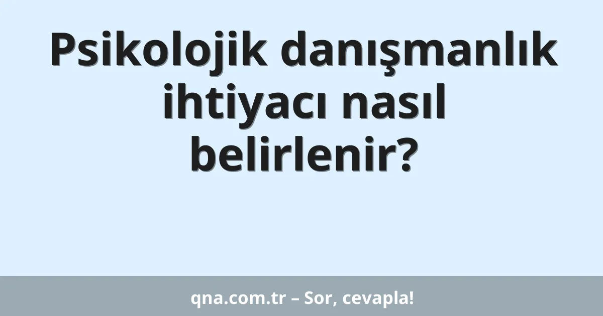 Psikolojik danışmanlık ihtiyacı nasıl belirlenir?