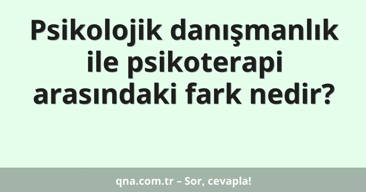 Psikolojik danışmanlık ile psikoterapi arasındaki fark nedir?