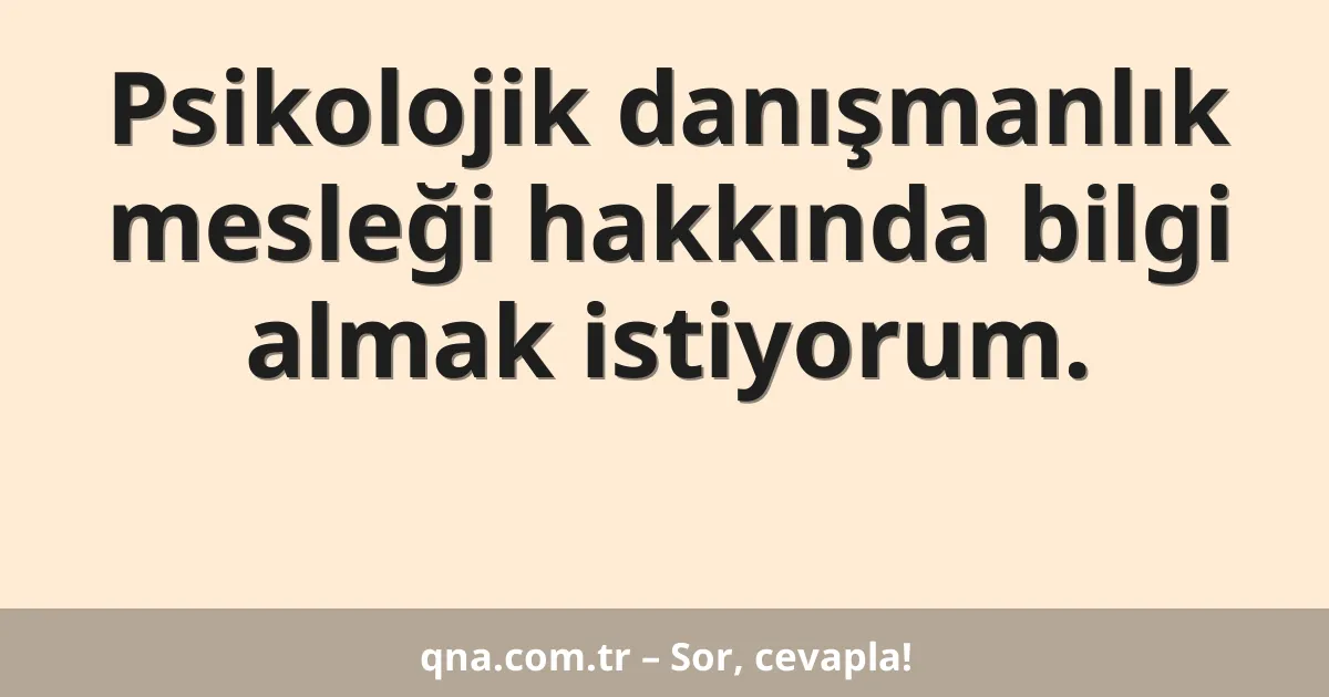 Psikolojik danışmanlık mesleği hakkında bilgi almak istiyorum.