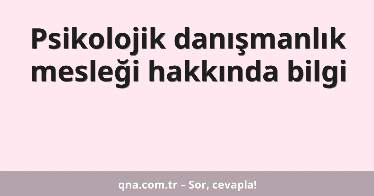 Psikolojik danışmanlık mesleği hakkında bilgi