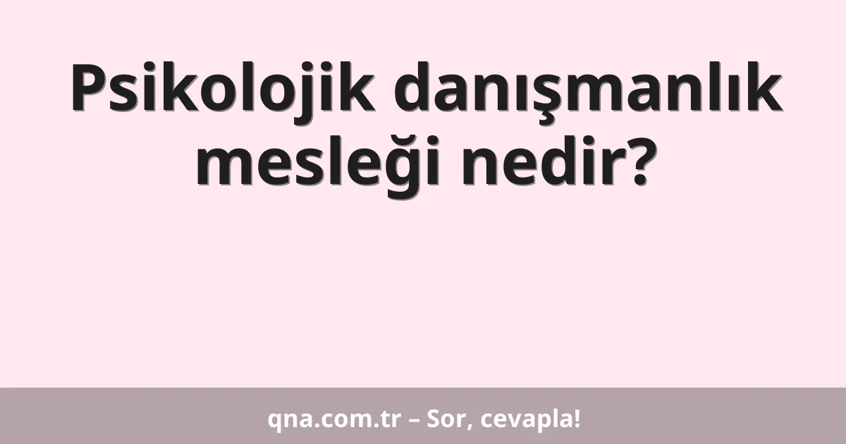 Psikolojik danışmanlık mesleği nedir?