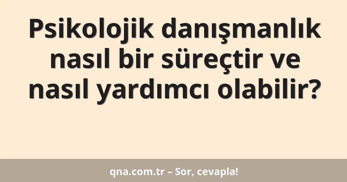 Psikolojik danışmanlık nasıl bir süreçtir ve nasıl yardımcı olabilir?