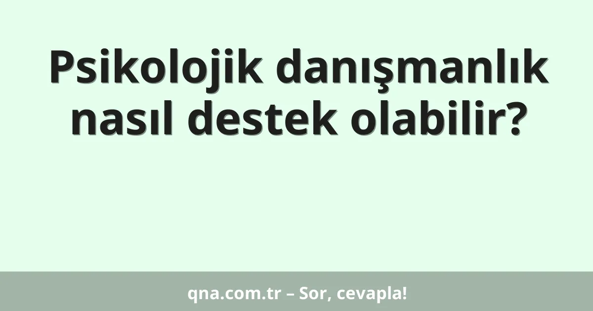 Psikolojik danışmanlık nasıl destek olabilir?