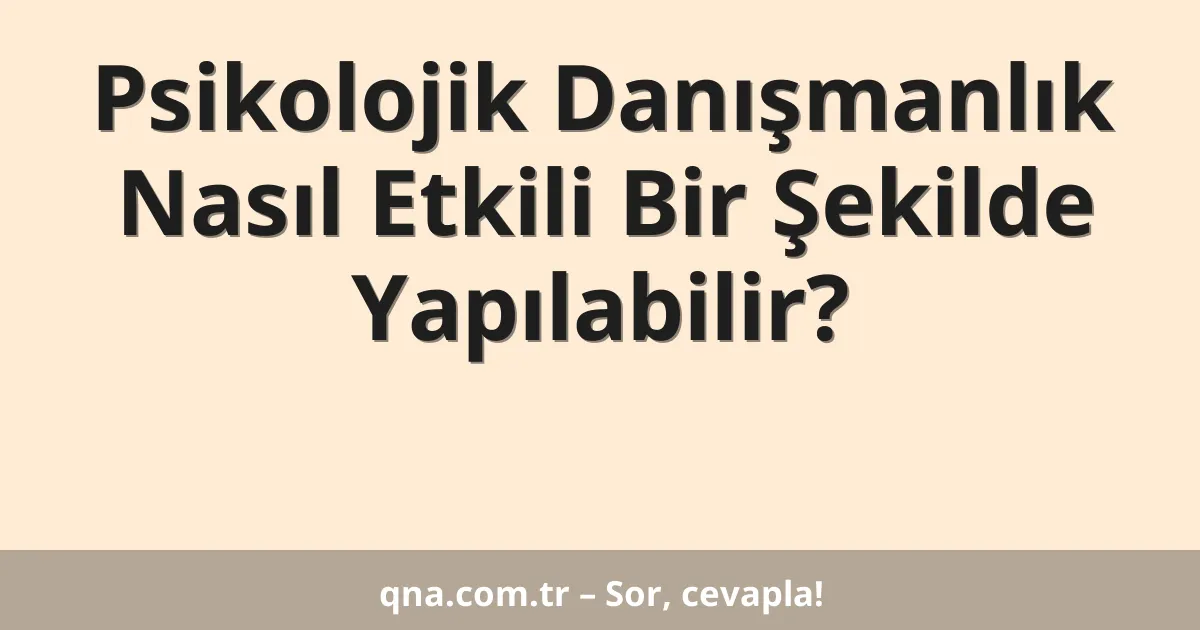 Psikolojik Danışmanlık Nasıl Etkili Bir Şekilde Yapılabilir?