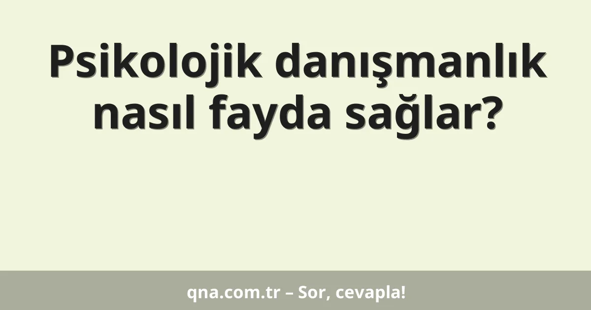 Psikolojik danışmanlık nasıl fayda sağlar?