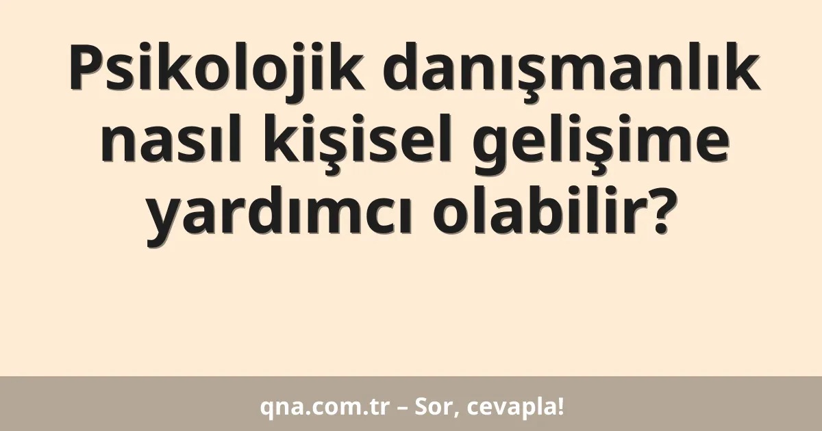 Psikolojik danışmanlık nasıl kişisel gelişime yardımcı olabilir?