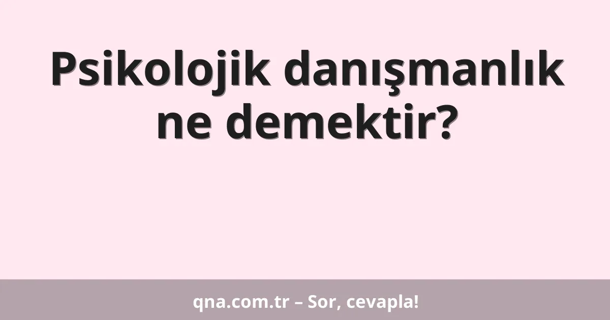 Psikolojik danışmanlık ne demektir?