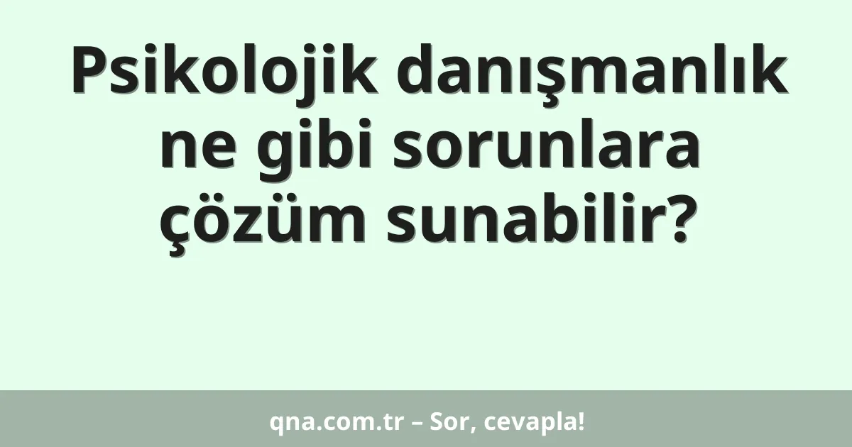 Psikolojik danışmanlık ne gibi sorunlara çözüm sunabilir?