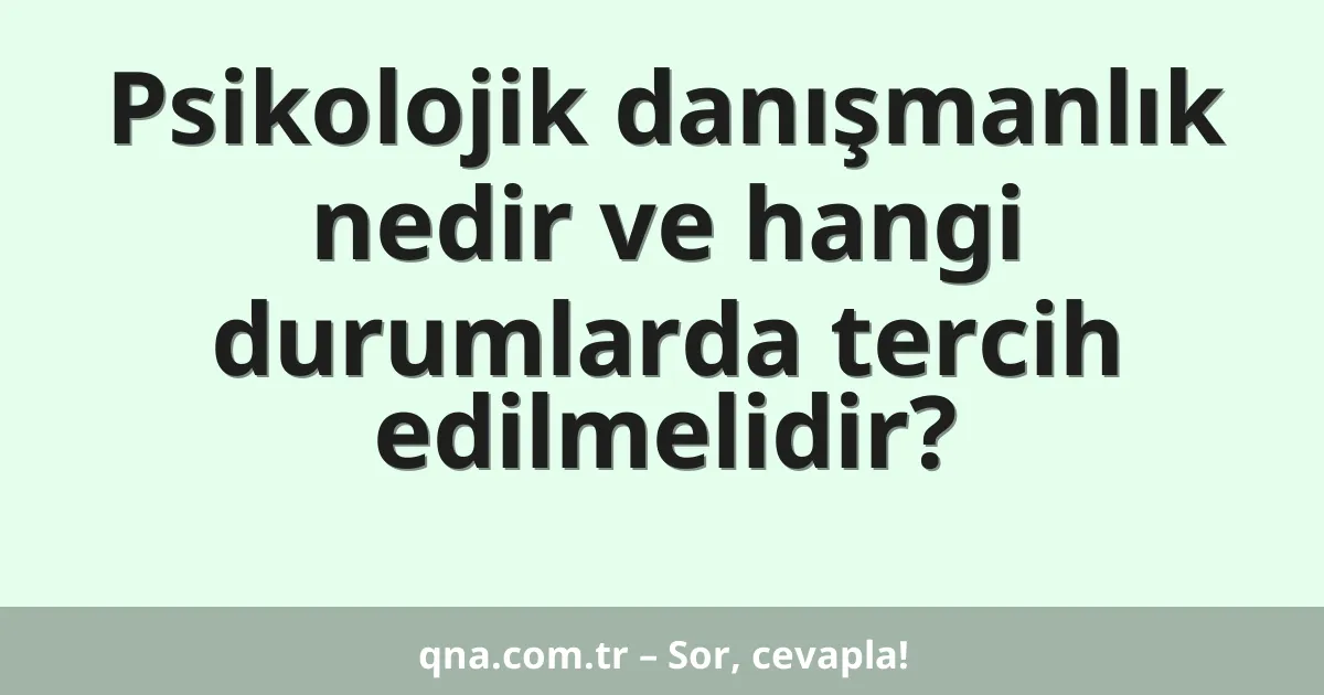 Psikolojik danışmanlık nedir ve hangi durumlarda tercih edilmelidir?