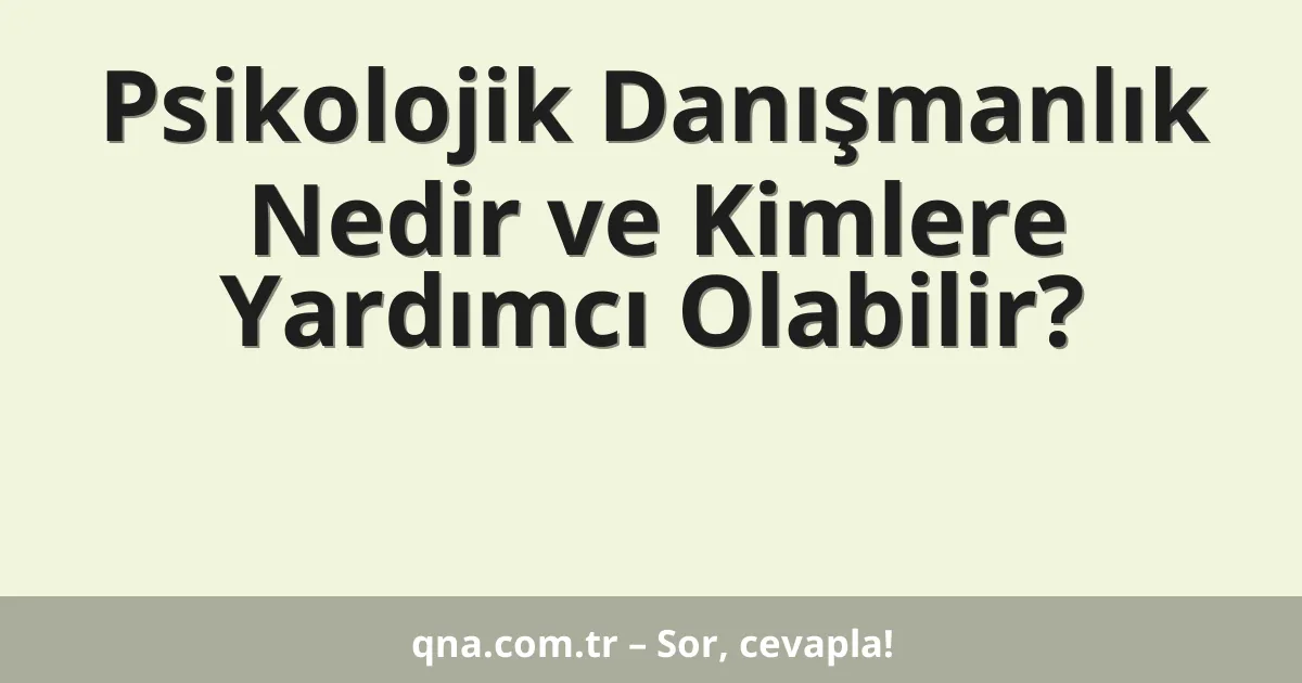 Psikolojik Danışmanlık Nedir ve Kimlere Yardımcı Olabilir?
