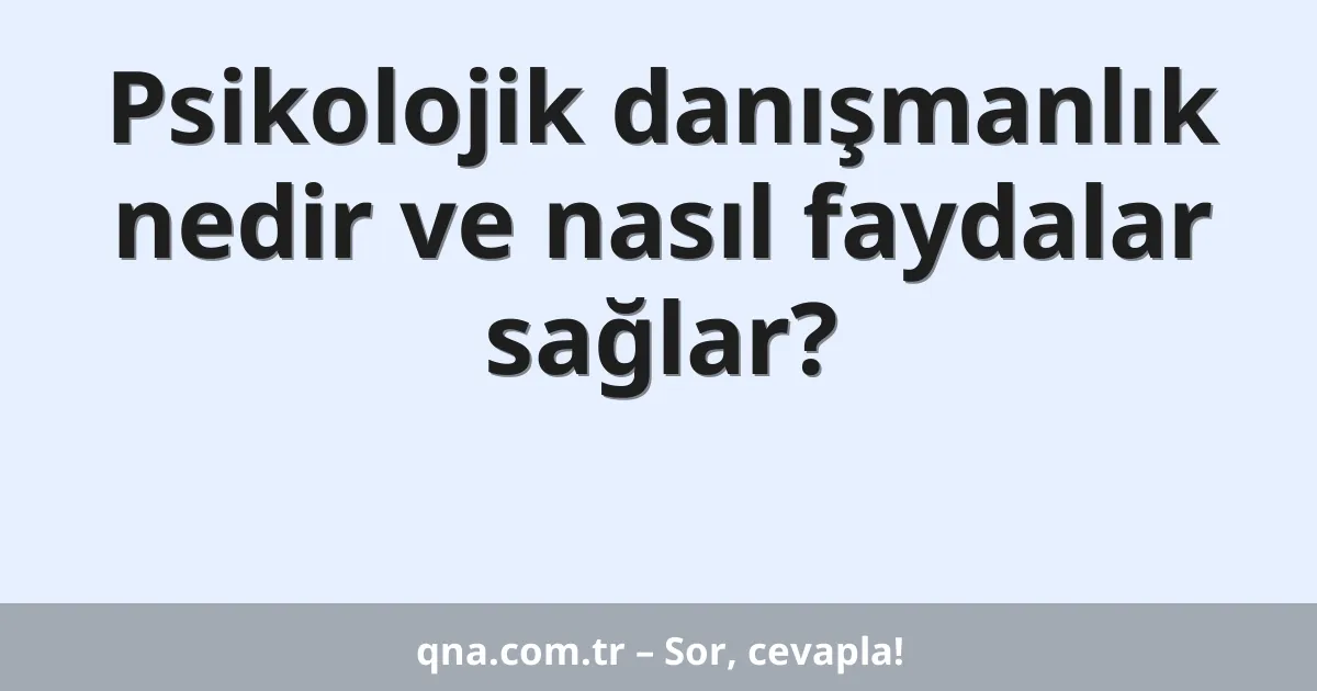 Psikolojik danışmanlık nedir ve nasıl faydalar sağlar?