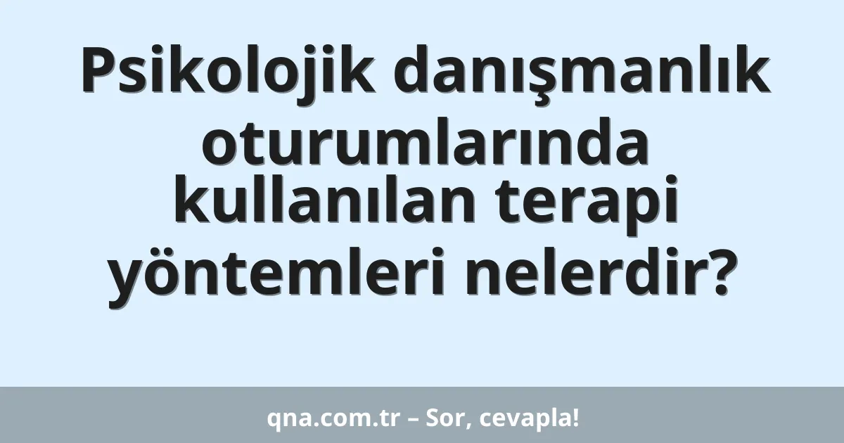 Psikolojik danışmanlık oturumlarında kullanılan terapi yöntemleri nelerdir?
