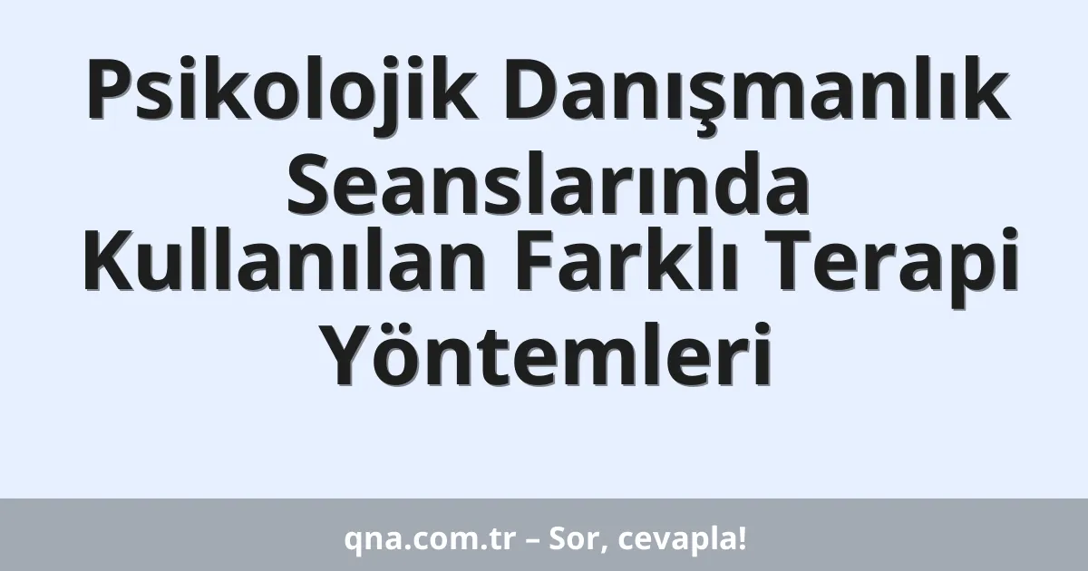 Psikolojik Danışmanlık Seanslarında Kullanılan Farklı Terapi Yöntemleri