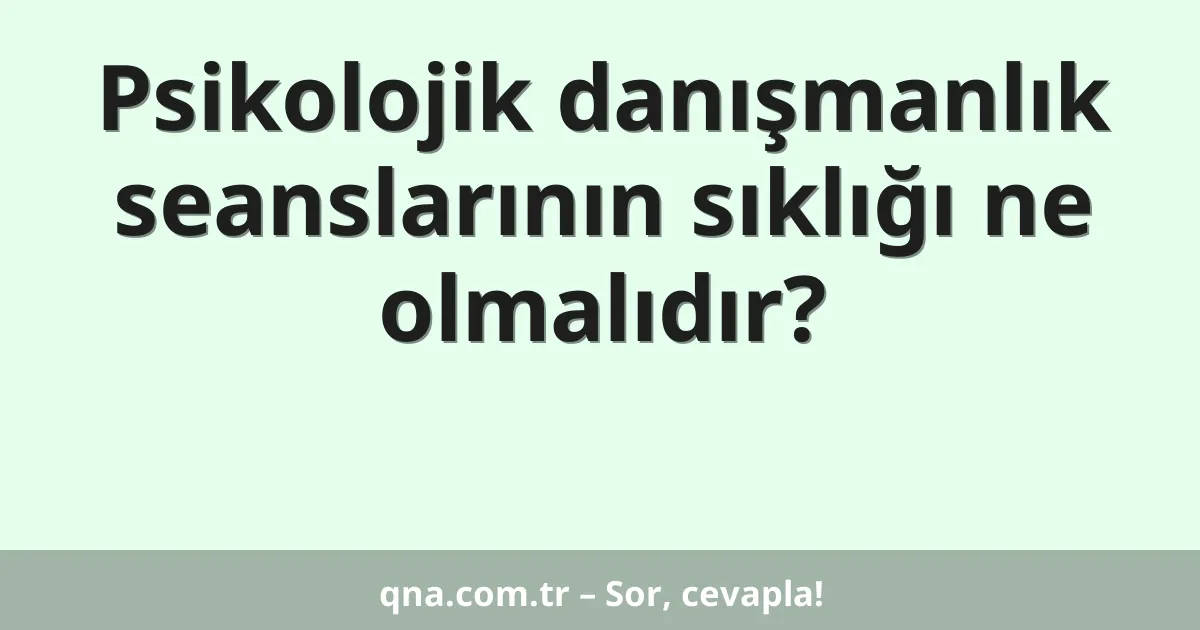 Psikolojik danışmanlık seanslarının sıklığı ne olmalıdır?