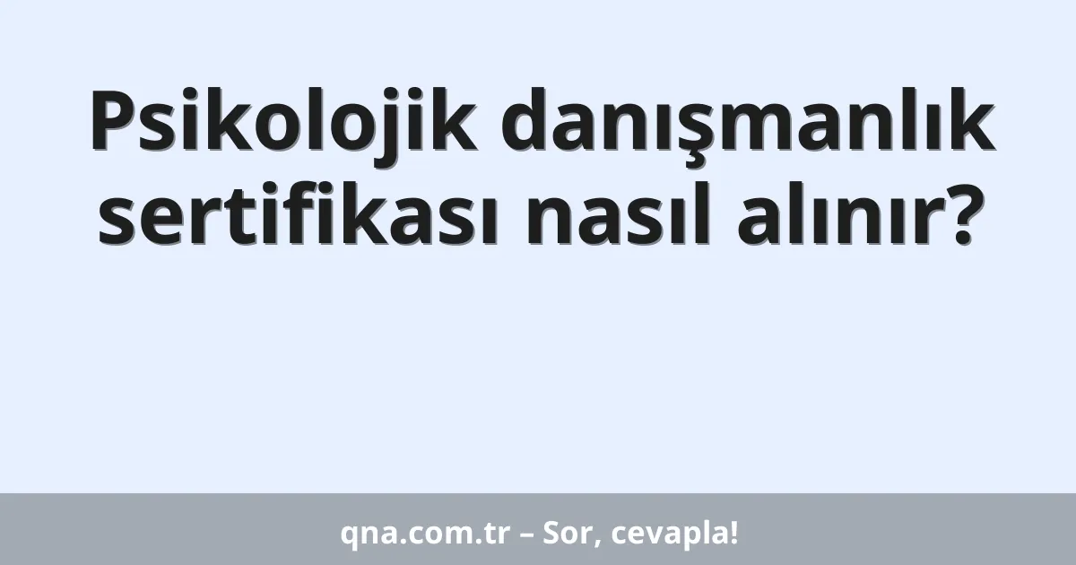 Psikolojik danışmanlık sertifikası nasıl alınır?