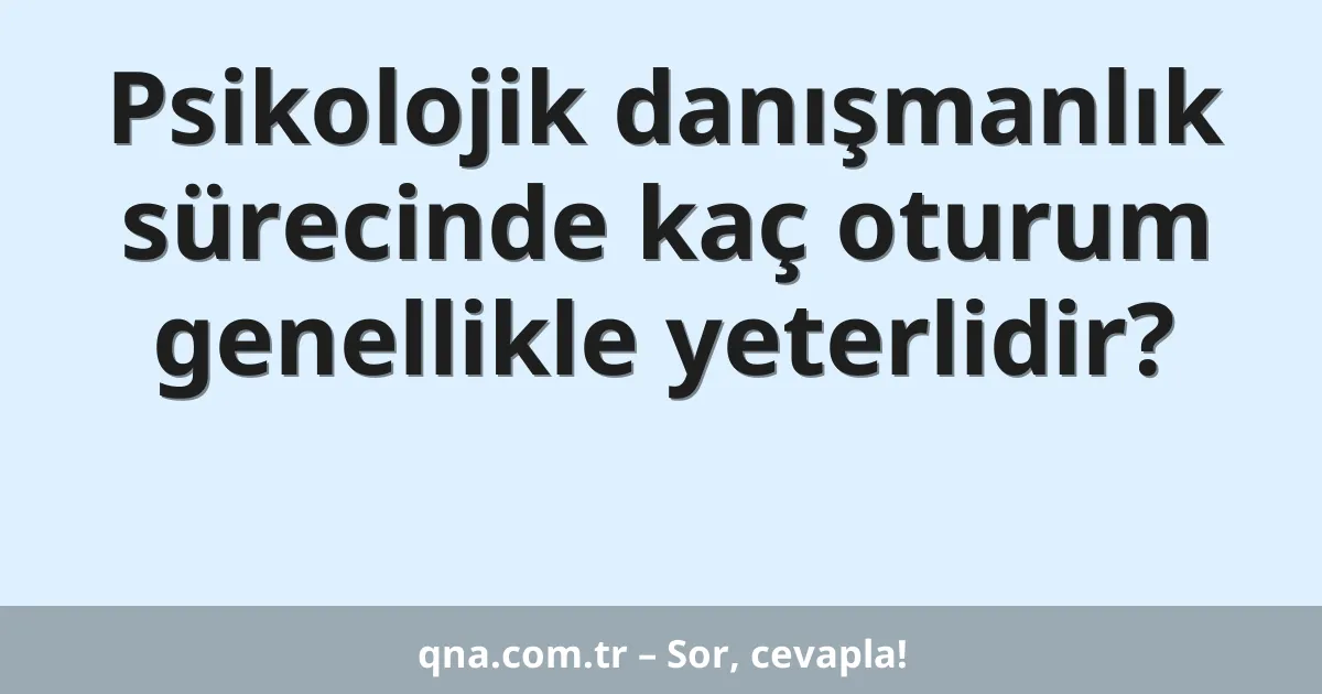 Psikolojik danışmanlık sürecinde kaç oturum genellikle yeterlidir?