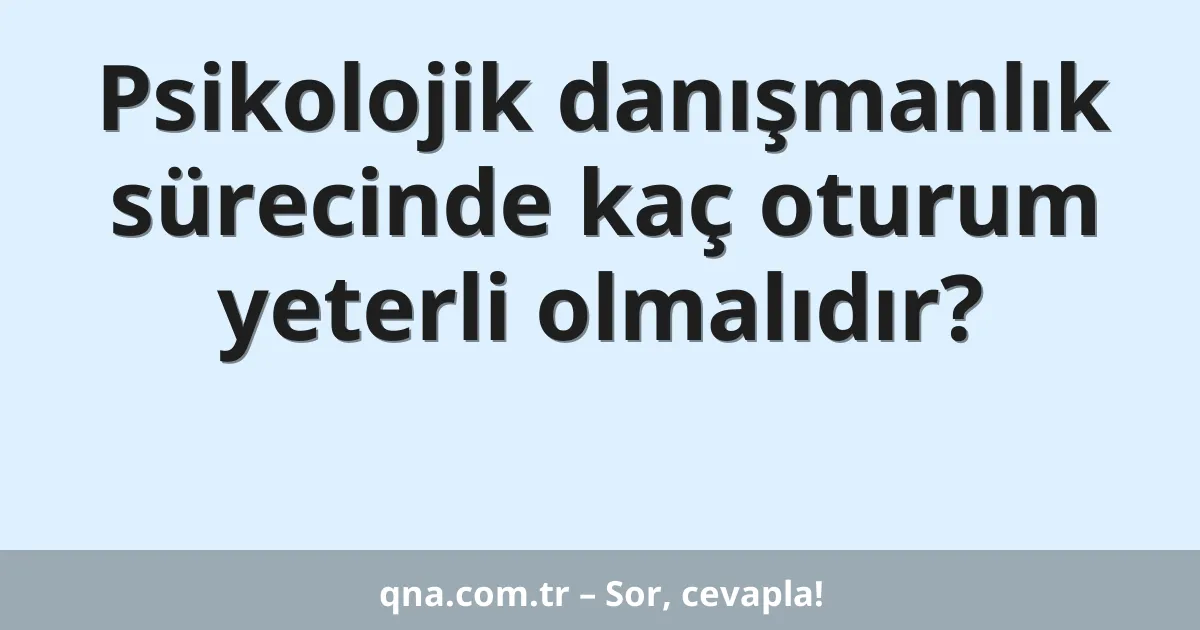 Psikolojik danışmanlık sürecinde kaç oturum yeterli olmalıdır?