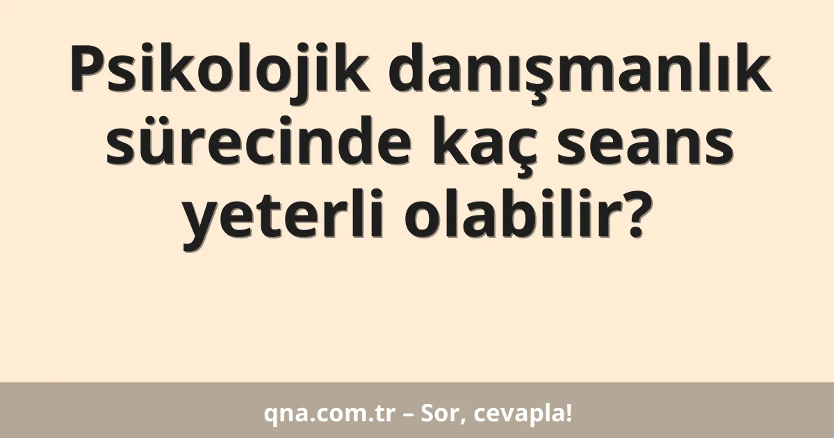 Psikolojik danışmanlık sürecinde kaç seans yeterli olabilir?