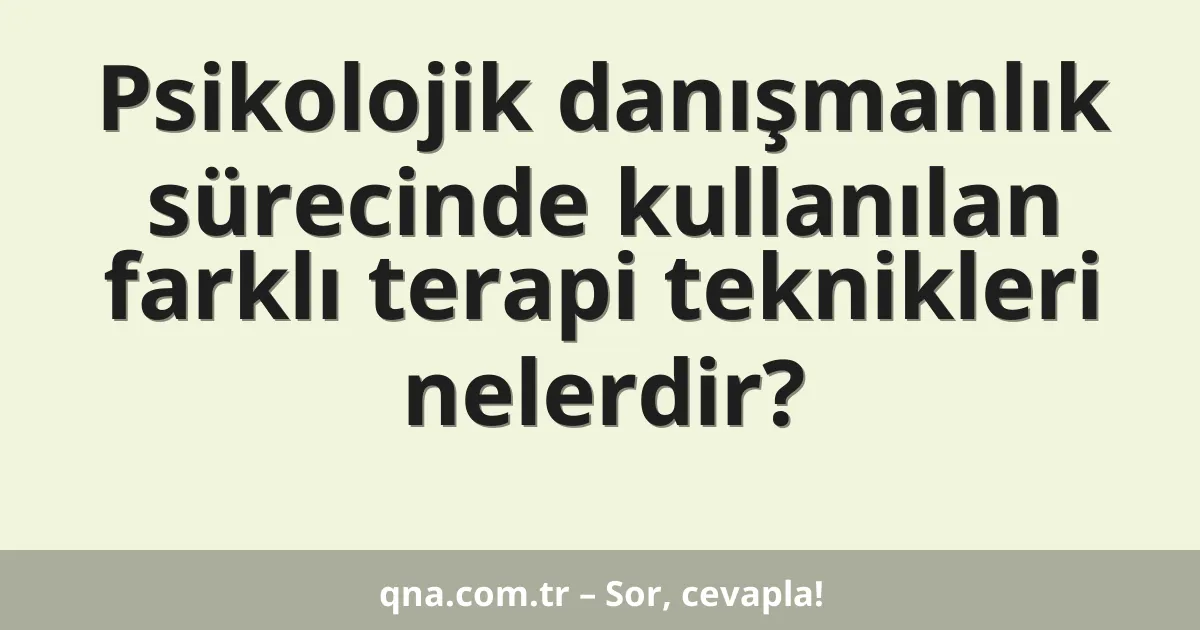 Psikolojik danışmanlık sürecinde kullanılan farklı terapi teknikleri nelerdir?