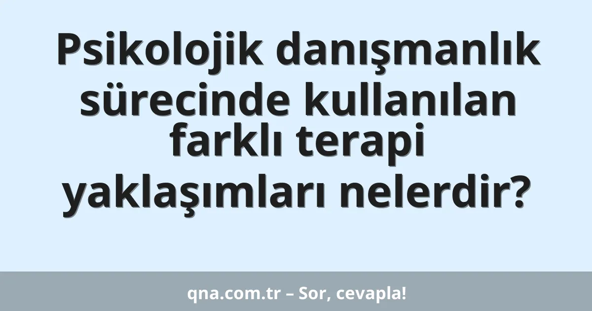 Psikolojik danışmanlık sürecinde kullanılan farklı terapi yaklaşımları nelerdir?