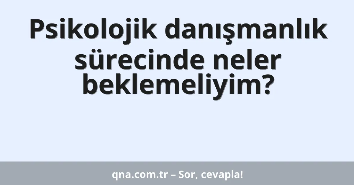 Psikolojik danışmanlık sürecinde neler beklemeliyim?