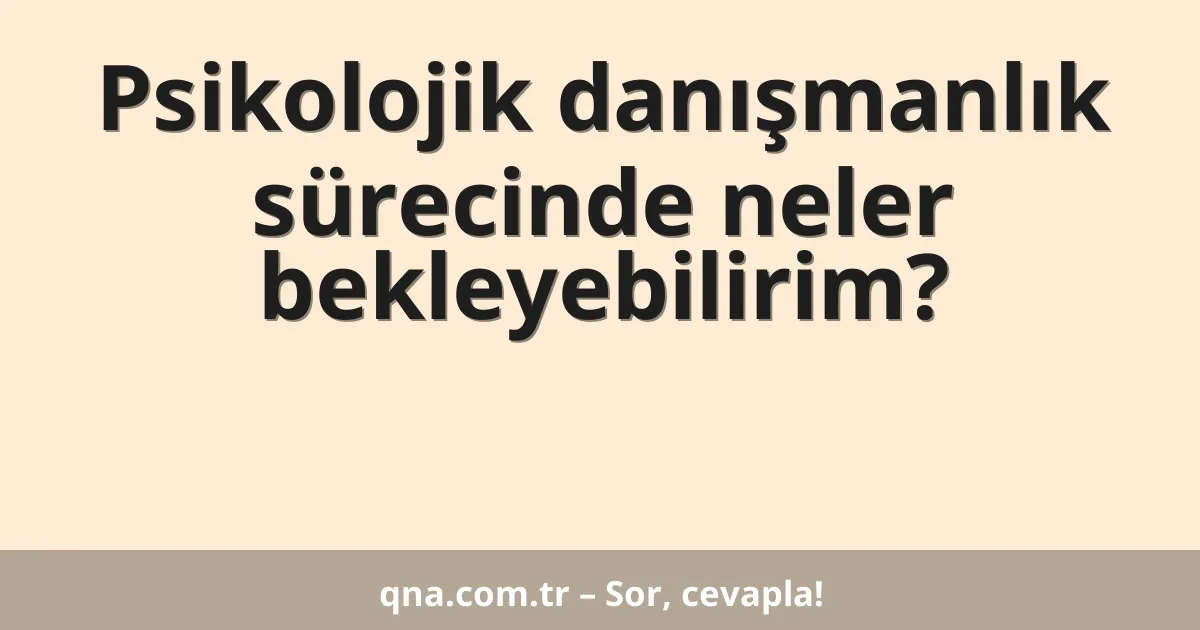 Psikolojik danışmanlık sürecinde neler bekleyebilirim?