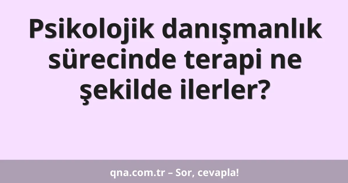 Psikolojik danışmanlık sürecinde terapi ne şekilde ilerler?