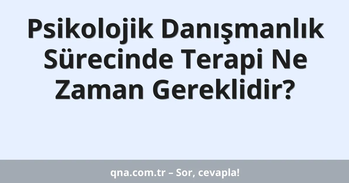 Psikolojik Danışmanlık Sürecinde Terapi Ne Zaman Gereklidir?