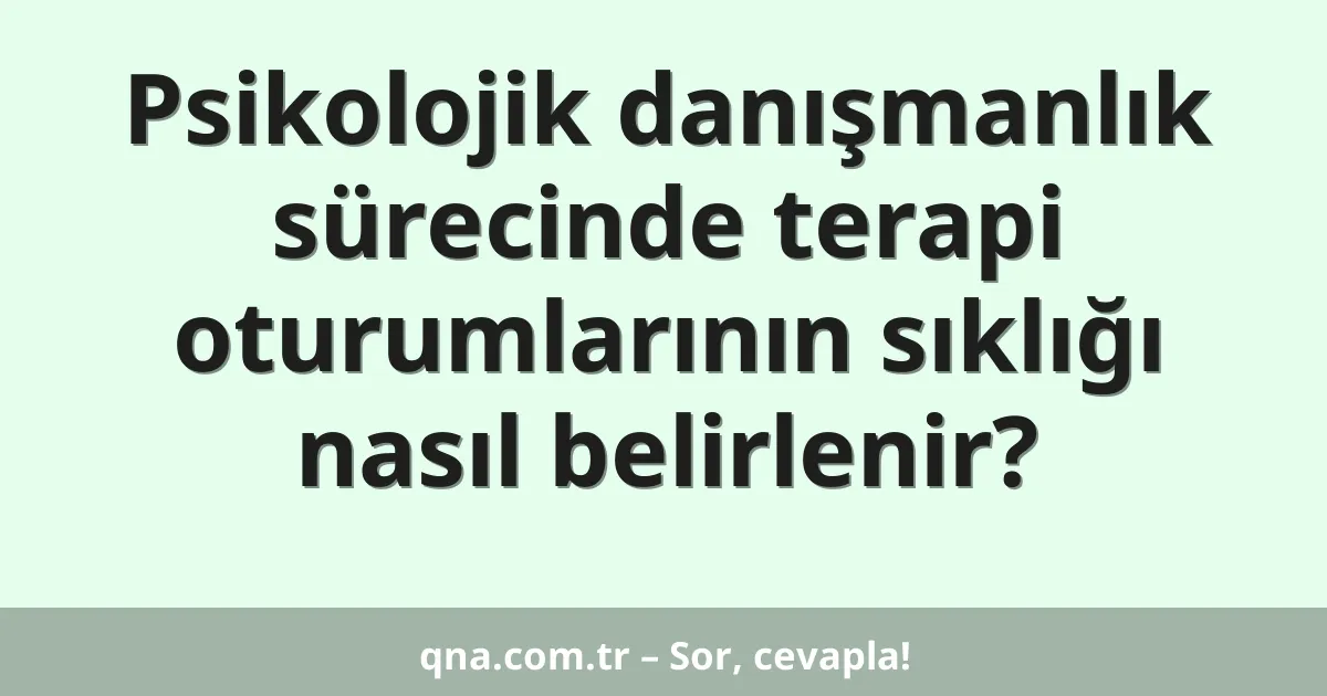 Psikolojik danışmanlık sürecinde terapi oturumlarının sıklığı nasıl belirlenir?