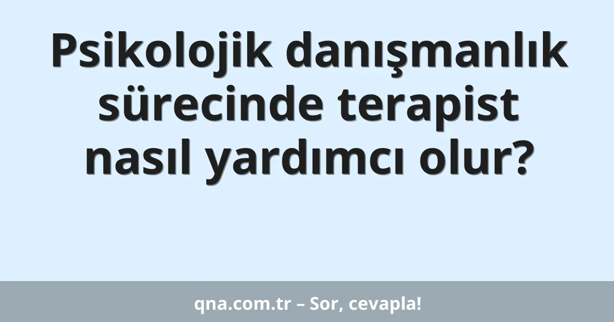 Psikolojik danışmanlık sürecinde terapist nasıl yardımcı olur?