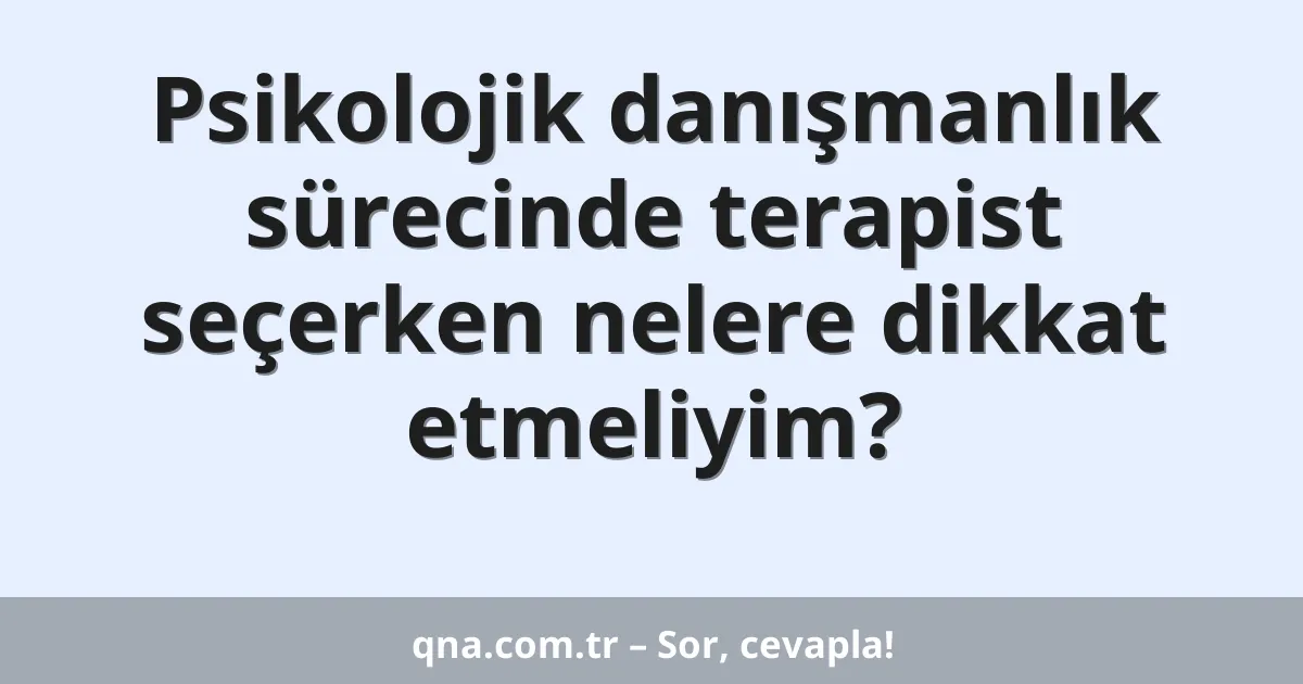 Psikolojik danışmanlık sürecinde terapist seçerken nelere dikkat etmeliyim?