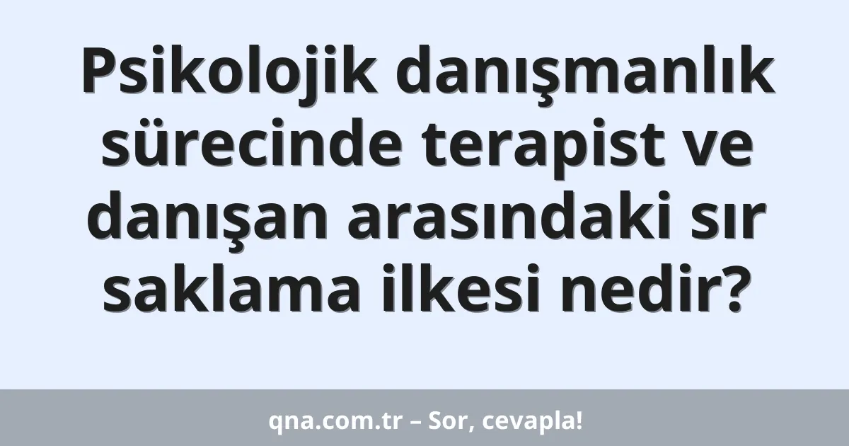 Psikolojik danışmanlık sürecinde terapist ve danışan arasındaki sır saklama ilkesi nedir?