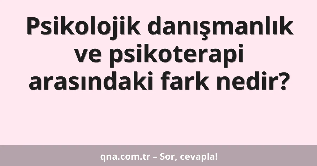 Psikolojik danışmanlık ve psikoterapi arasındaki fark nedir?