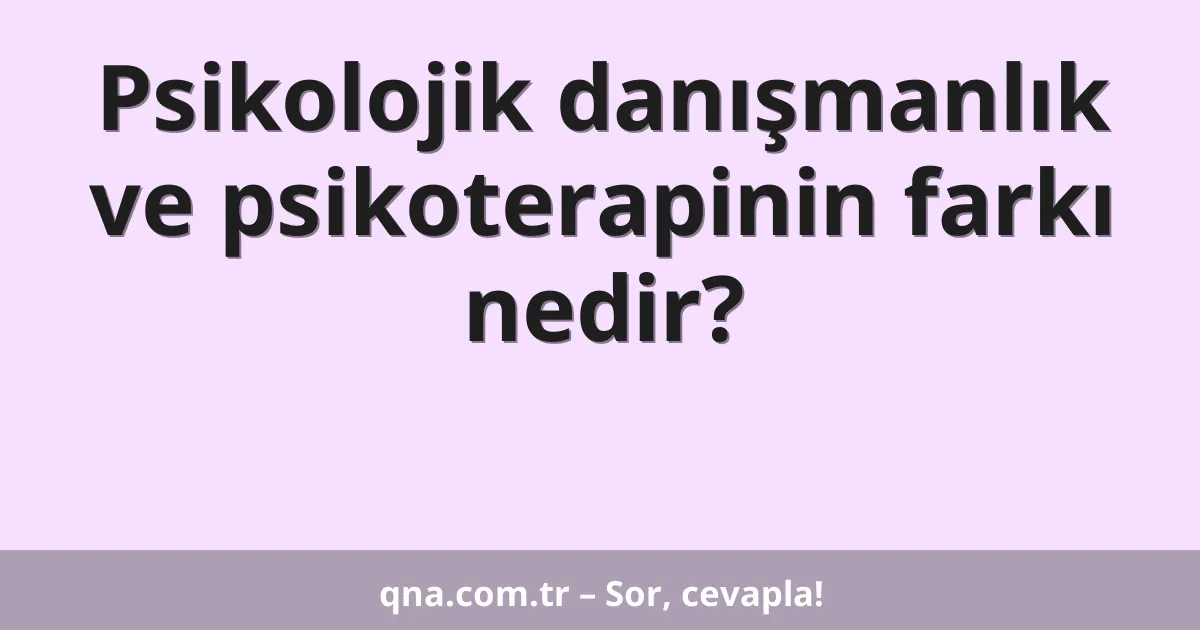 Psikolojik danışmanlık ve psikoterapinin farkı nedir?