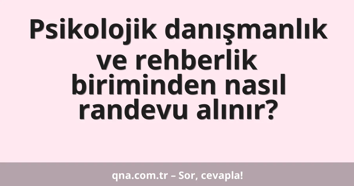 Psikolojik danışmanlık ve rehberlik biriminden nasıl randevu alınır?