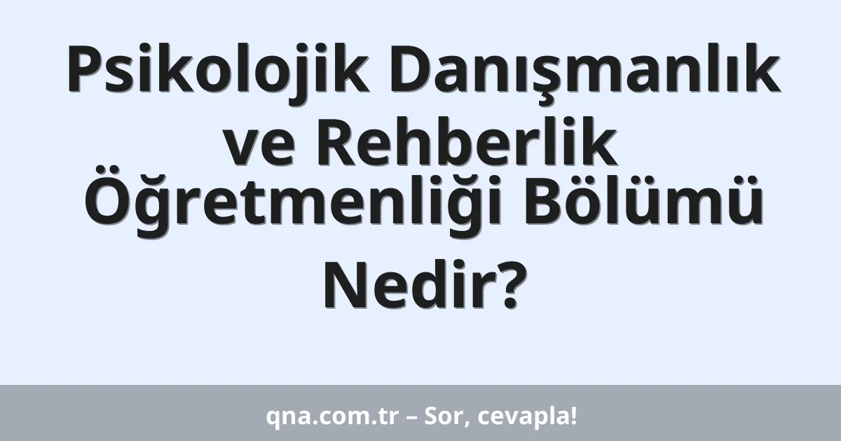 Psikolojik Danışmanlık ve Rehberlik Öğretmenliği Bölümü Nedir?
