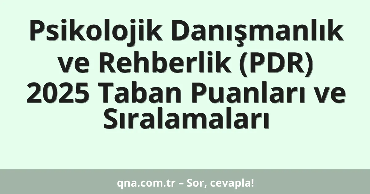 Psikolojik Danışmanlık ve Rehberlik (PDR) 2025 Taban Puanları ve Sıralamaları