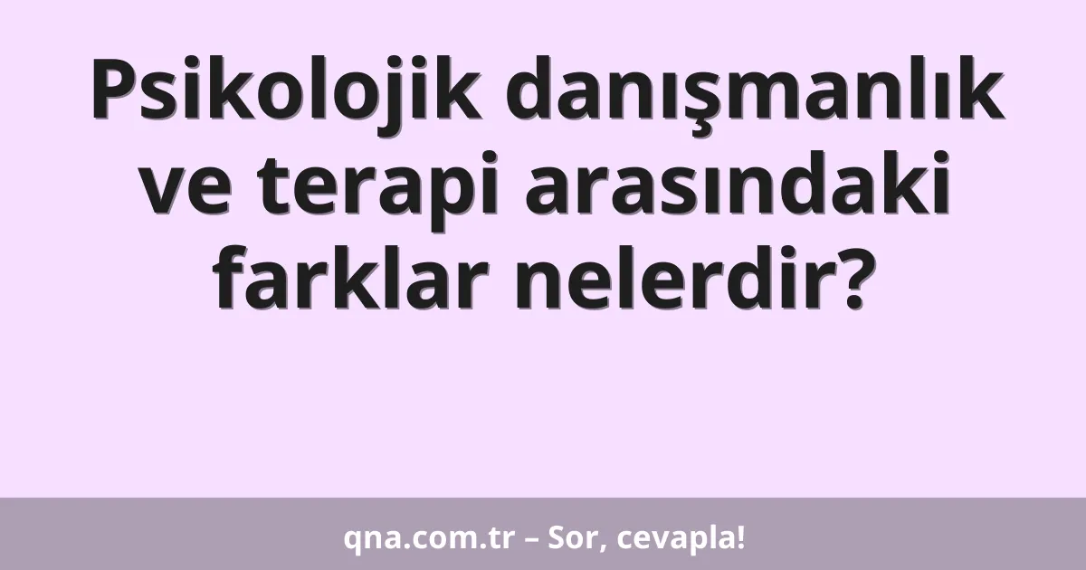 Psikolojik danışmanlık ve terapi arasındaki farklar nelerdir?