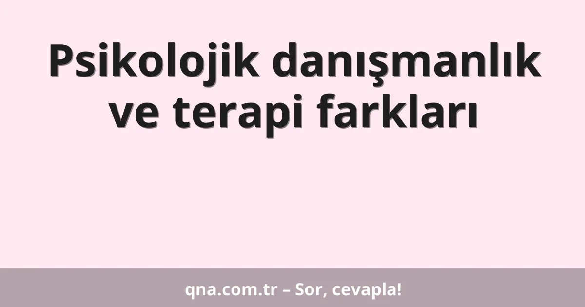Psikolojik danışmanlık ve terapi farkları