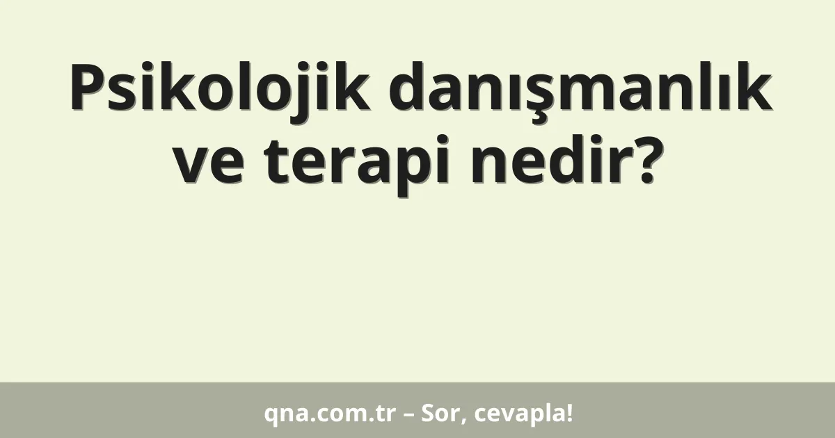 Psikolojik danışmanlık ve terapi nedir?