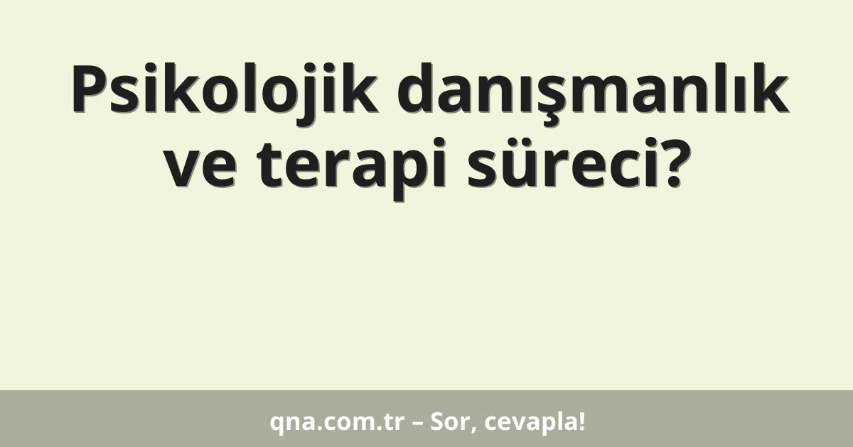 Psikolojik danışmanlık ve terapi süreci?