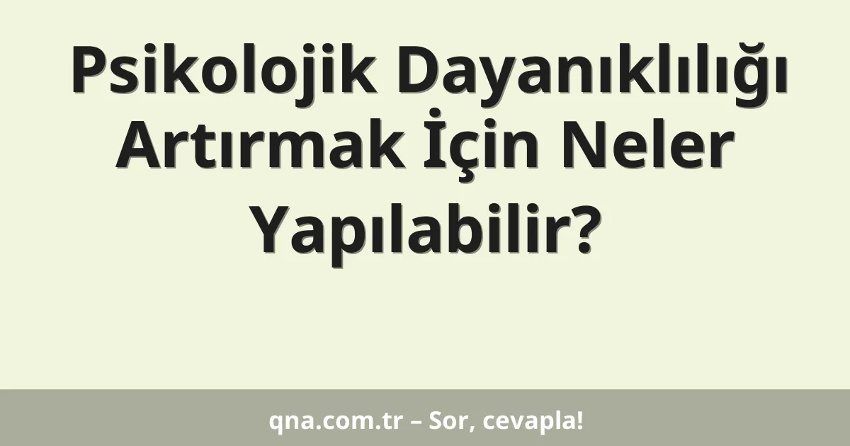 Psikolojik Dayanıklılığı Artırmak İçin Neler Yapılabilir?
