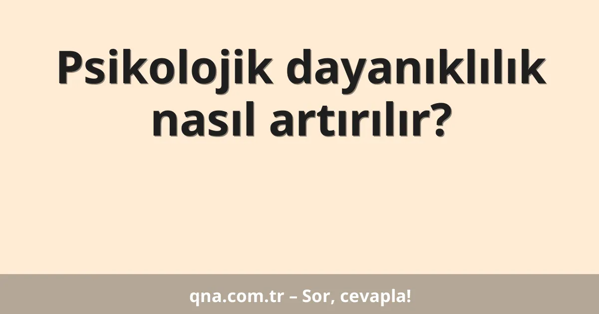 Psikolojik dayanıklılık nasıl artırılır?