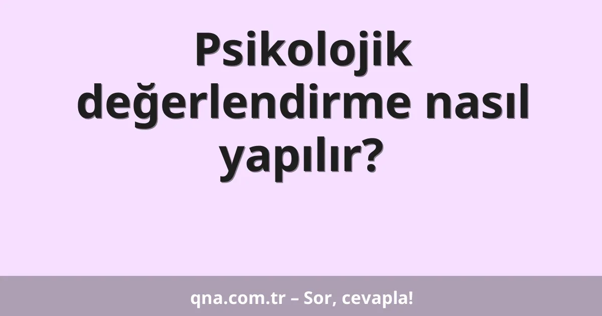 Psikolojik değerlendirme nasıl yapılır?