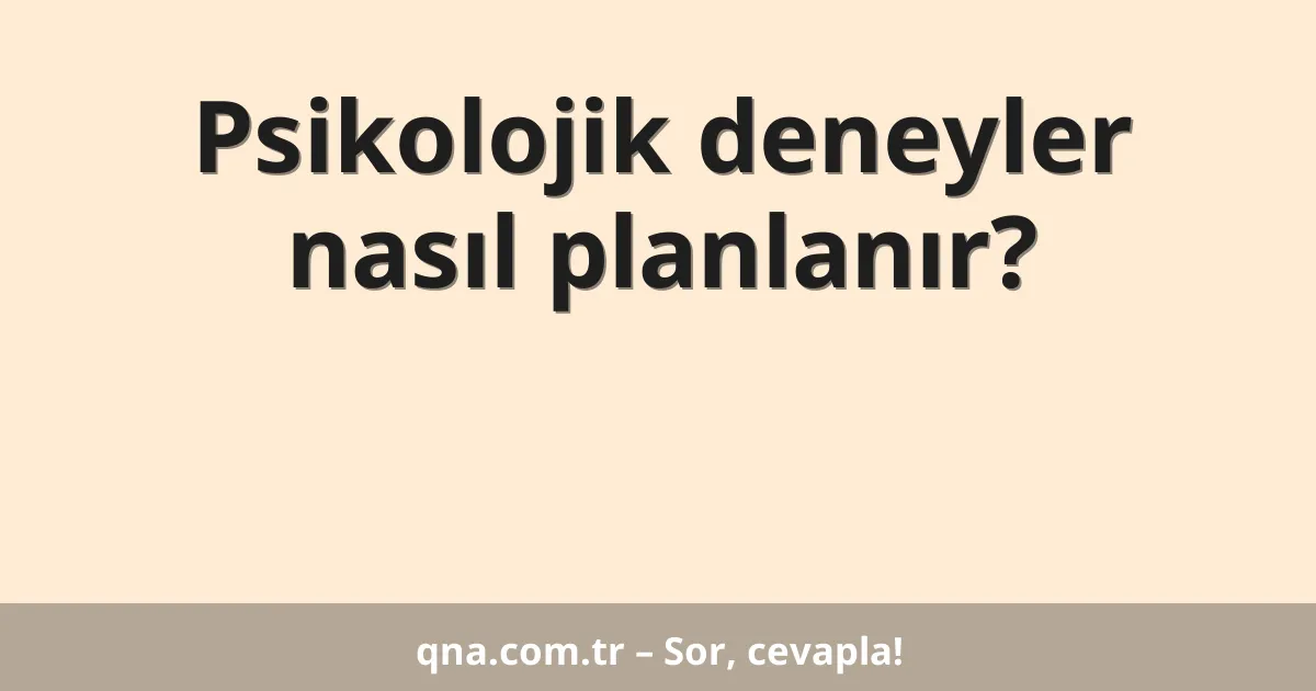 Psikolojik deneyler nasıl planlanır?